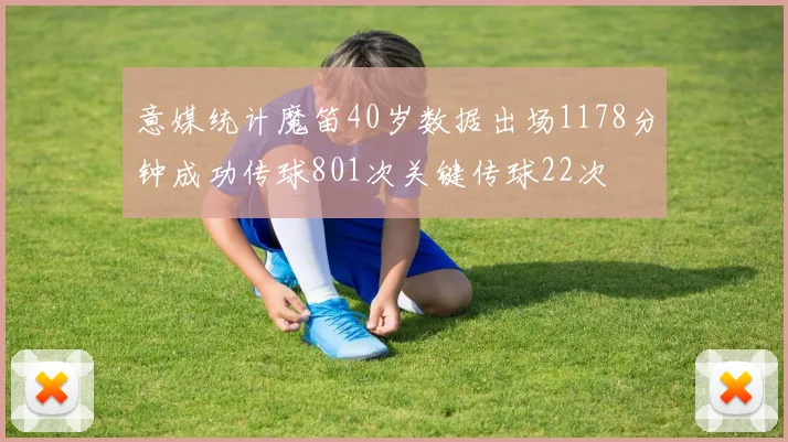 意媒统计魔笛40岁数据出场1178分钟成功传球801次关键传球22次