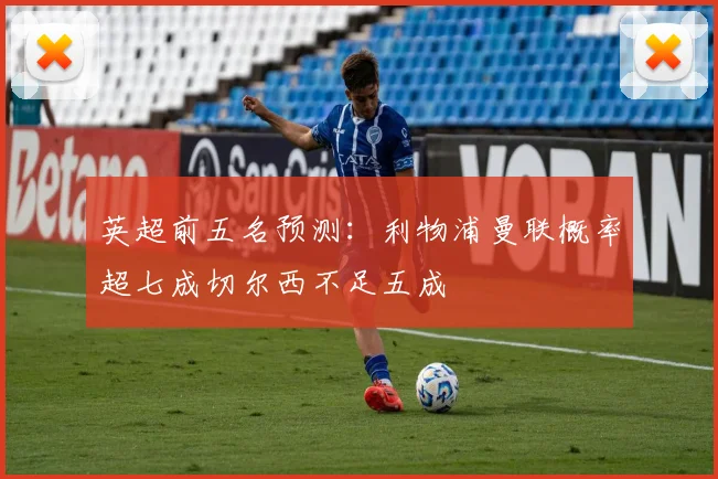 英超前五名预测：利物浦曼联概率超七成切尔西不足五成