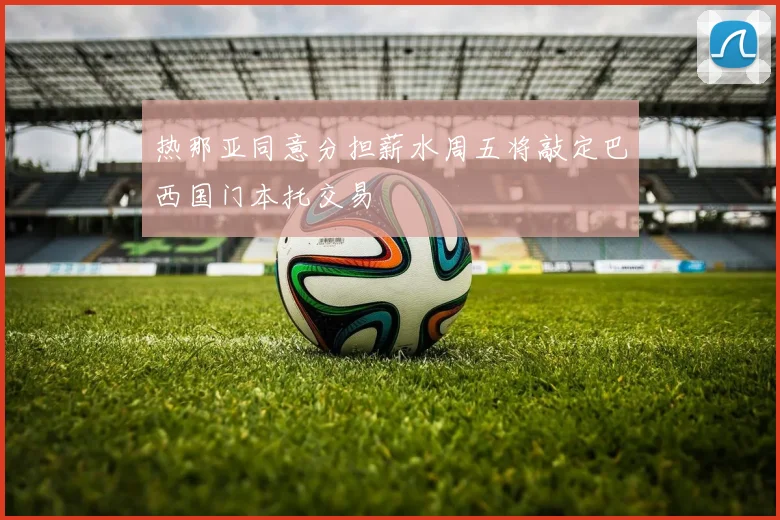 热那亚同意分担薪水周五将敲定巴西国门本托交易