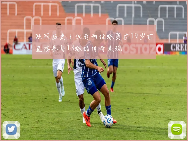 欧冠历史上仅有两位球员在19岁前直接参与13球的传奇表现