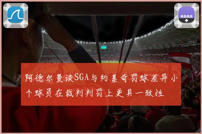 阿德尔曼谈SGA与约基奇罚球差异小个球员在裁判判罚上更具一致性