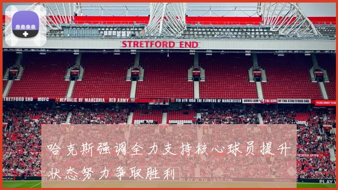 哈克斯强调全力支持核心球员提升状态努力争取胜利