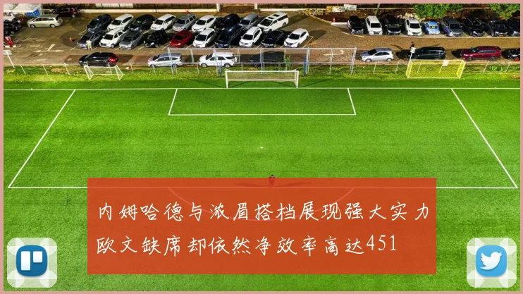 内姆哈德与浓眉搭档展现强大实力欧文缺席却依然净效率高达451